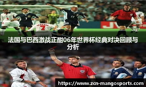 法国与巴西激战正酣06年世界杯经典对决回顾与分析